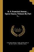R. P. Francisci Suarez ... Opera Omnia, Volume 26, Part 1