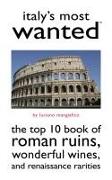 Italy's Most Wanted: The Top 10 Book of Roman Ruins, Wonderful Wines, and Renaissance Rarities