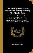 The Development Of The Associative Principle During The Middle Ages: Three Lectures, Read Before The Members And Patrons Of The Huddersfield Early Clo