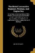 The Model Locomotive Engineer, Fireman, And Engine Boy: Comprising A Historical Notice Of The Pioneer Locomotive Engines And Their Inventors, With A P