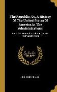 The Republic, Or, A History Of The United States Of America In The Administrations: From The Monarchic Colonial Days To The Present Times