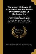 The Liturgy, Or Forms Of Divine Service Of The French Protestant Church Of Charleston, S.c.: Translated From The Liturgy Of The Churches Of Neufchatel
