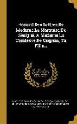 Recueil Des Lettres De Madame La Marquise De Sévigné, A Madame La Comtesse De Grignan, Sa Fille