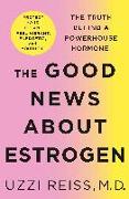 The Good News about Estrogen: The Truth Behind a Powerhouse Hormone