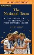 The National Team: The Inside Story of the Women Who Dreamed Big, Defied the Odds, and Changed Soccer