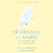 St. Francis of Assisi: His Life, Teachings, and Practice