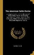 The American Cattle Doctor: A Complete Work On All The Diseases Of Cattle, Sheep, And Swine, Including Every Disease Peculiar To America, And Embr