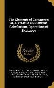 The Elements of Commerce, or, A Treatise on Different Calculations, Operations of Exchange