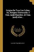 Origine De Tous Les Cultes, Ou, Religion Universelle. 3 Tom. [and] Planches. 10 Tom. [and] Atlas