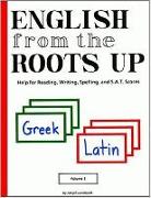 English from the Roots Up, Volume I: Help for Reading, Writing, Spelling & S. A. T. Scores