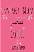 Instant Mom, Just Add Coffee Blank Recipes Book