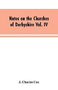 Notes on the Churches of Derbyshire Vol. IV . The Hundred of Morleston and Litchurch