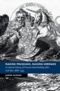 Making Prussians, Raising Germans: A Cultural History of Prussian State-Building After Civil War, 1866-1935