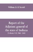 Report of the adjutant general of the state of Indiana (Volume VII) 1861- 1865