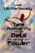 Live Victoriously Take Authority over the Devil and Take Back Your Power