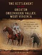 The Settlement of the Greater Greenbrier Valley, West Virginia: The People, Their Homeplaces and Their Lives on the Frontier