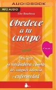 Obedece a Tu Cuerpo, Ámate: Descubre La Verdadera Causa de Cualquier Dolencia O Enfermedad