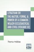 Leviathan Or The Matter, Forme, & Power Of A Common-Wealth Ecclesiastical And Civill (Volume III)