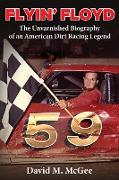 Flyin' Floyd - The Unvarnished Biography of an American Dirt Racing Legend