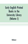 Early English printed books in the University Library, Cambridge (1475 to 1640) (Volume I) Caxton to F. Kingston