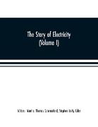 The story of electricity (Volume I) A popular and practical historical account of the establishment and wonderful development of the electrical industry. With engravings and sketches of the pioneers and prominent men, past and present