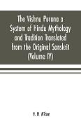 The Vishnu Purana a System of Hindu Mythology and Tradition Translated from the Original Sanskrit, and Illustrated by Notes Derived Chiefly from Other Puranas (Volume IV)