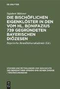 Die bischöflichen Eigenklöster in den vom Hl. Bonifazius 739 gegründeten bayerischen Diözesen