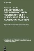 Die Aufhebung des Benediktiner-Reichsstiftes St. Ulrich und Afra in Augsburg 1802¿1806