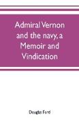 Admiral Vernon and the navy, a memoir and vindication, being an account of the admiral's career at sea and in Parliament, with sidelights on the political conduct of Sir Robert Walpole and his colleagues, and a critical reply to Smollett and other hi