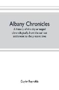 Albany chronicles, a history of the city arranged chronologically, from the earliest settlement to the present time, illustrated with many historical pictures of rarity and reproductions of the Robert C. Pruyn collection of the mayors of Albany, owned by