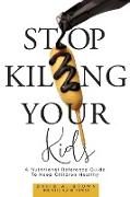 Stop Killing Your Kids: A Nutritional Reference Guide to Keep Children Healthy