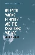 On Faith, Works, Eternity and the Creatures We Are