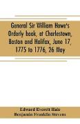 General Sir William Howe's Orderly book, at Charlestown, Boston and Halifax, June 17, 1775 to 1776, 26 May, to which is added the official abridgment of General Howe's correspondence with the English Government during the siege of Boston, and some militar