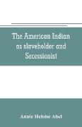 The American Indian as slaveholder and secessionist, an omitted chapter in the diplomatic history of the Southern Confederacy