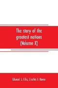 The story of the greatest nations (Volume X), a comprehensive history, extending from the earliest times to the present, founded on the most modern authorities, and including chronological summaries and pronouncing vocabularies for each nation, and t
