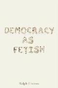 Democracy as Fetish