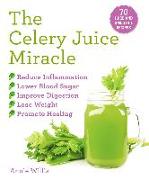 The Celery Juice Miracle: 70 Juice and Smoothie Recipes