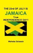 THE 23rd OF JULY IS JAMAICA TRUE INDEPENDENCE DAY