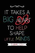 It Takes a Big Heart: Teacher Notebook Journal, Great for Year End Gift/Teacher Appreciation/Thank You/Retirement