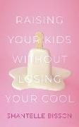 Raising Your Kids Without Losing Your Cool