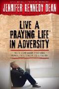 Live a Praying Life(r) in Adversity: Why You Keep Praying When You Want to Give Up