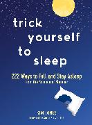 Trick Yourself to Sleep: 222 Ways to Fall and Stay Asleep from the Science of Slumber