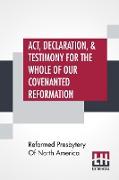Act, Declaration, & Testimony For The Whole Of Our Covenanted Reformation, As Attained To, And Established In Britain And Ireland, Particularly Betwixt The Years 1638 And 1649, Inclusive. As, Also, Against All The Steps Of Defection From Said Reformation