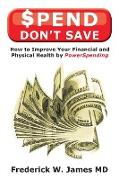 Spend Don't Save: How to Improve Your Financial and Physical Health by PowerSpending