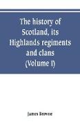 The history of Scotland, its Highlands, regiments and clans (Volume I)