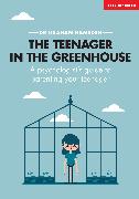 The Teenager In The Greenhouse: A psychologist's guide to parenting your teenager