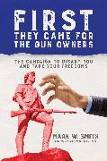 First They Came for the Gun Owners: The Campaign to Disarm You and Take Your Freedoms