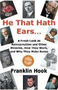 He That Hath Ears: A Fresh Look At Reincarnation and Other Miracles, How They Work and Why They make Sense