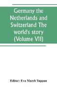 Germany the Netherlands and Switzerland The world's story, a history of the world in story, song and art (Volume VII)