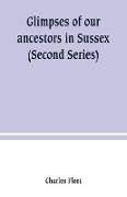 Glimpses of our ancestors in Sussex , and gleanings in East & West Sussex (Second Series)